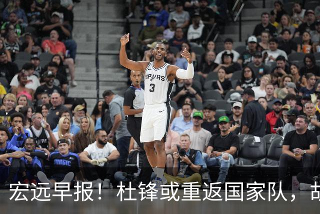 宏远早报！杜锋或重返国家队，胡明轩旧伤复发，萨姆纳回归成定局