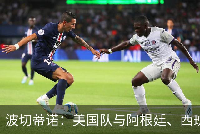 波切蒂诺：美国队与阿根廷、西班牙等传统强队之间的差距正在缩小